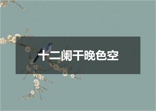 十二阑干晚色空