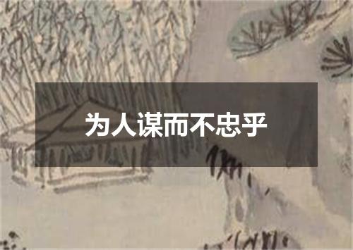 为人谋而不忠乎