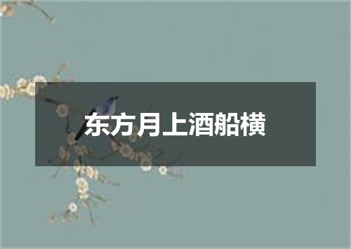 东方月上酒船横