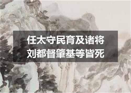 任太守民育及诸将刘都督肇基等皆死