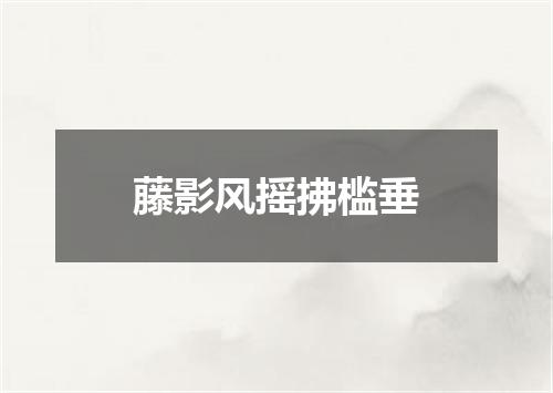 藤影风摇拂槛垂