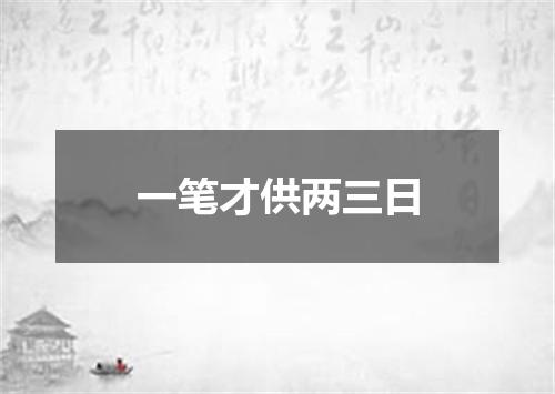 一笔才供两三日