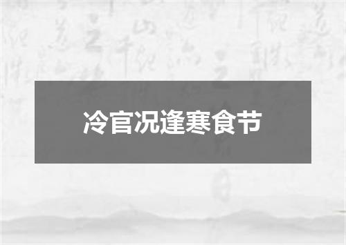 冷官况逢寒食节