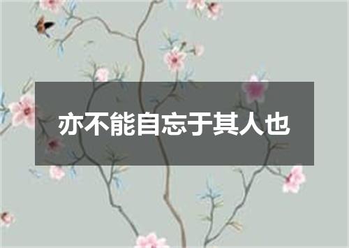 亦不能自忘于其人也