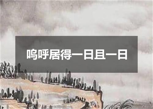 呜呼居得一日且一日