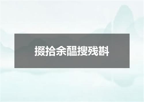 掇拾余醖搜残斟