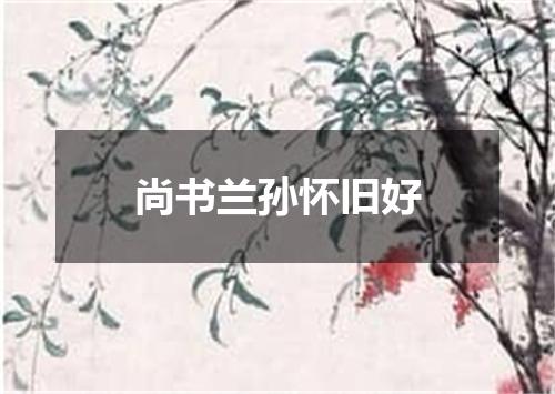 尚书兰孙怀旧好