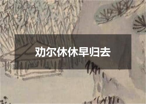 劝尔休休早归去