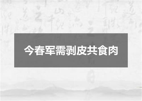 今春军需剥皮共食肉