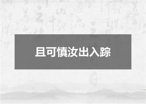 且可慎汝出入踪