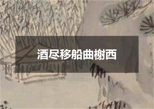 酒尽移船曲榭西