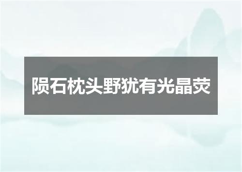 陨石枕头野犹有光晶荧