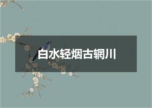 白水轻烟古辋川