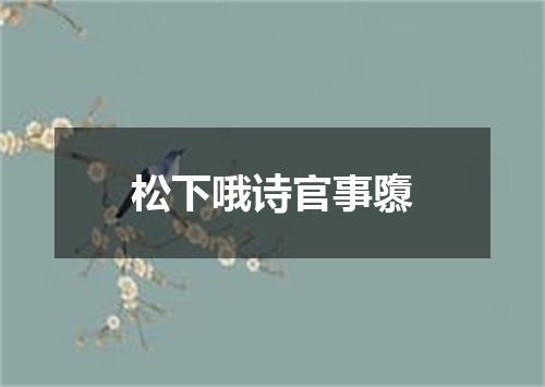 松下哦诗官事隳