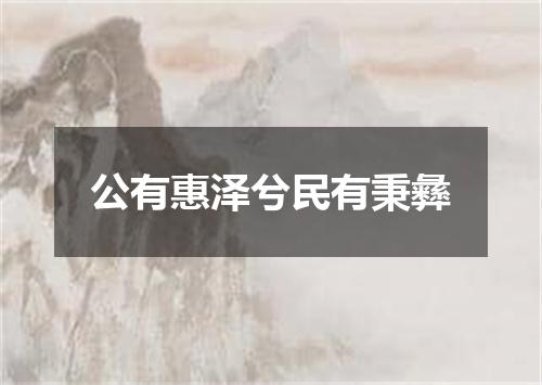 公有惠泽兮民有秉彝