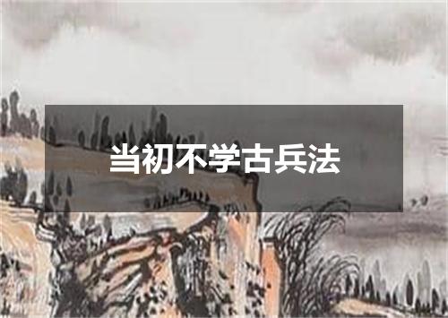 当初不学古兵法