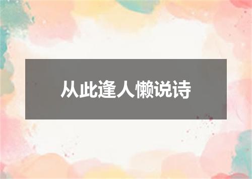 从此逢人懒说诗