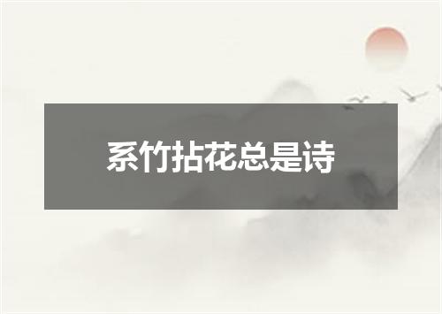 系竹拈花总是诗