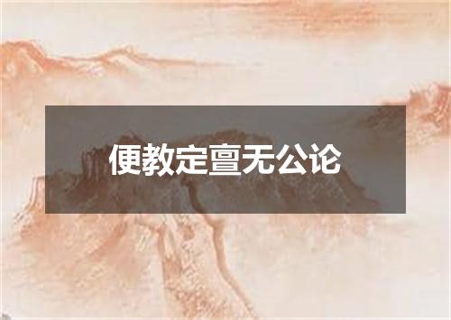 便教定亶无公论