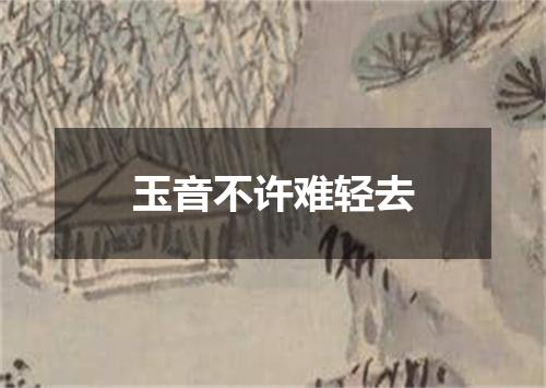 玉音不许难轻去