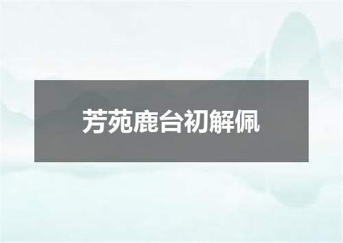 芳苑鹿台初解佩