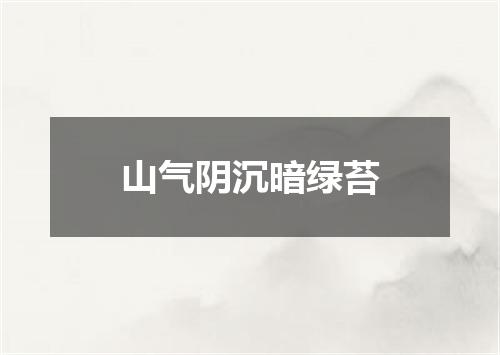 山气阴沉暗绿苔