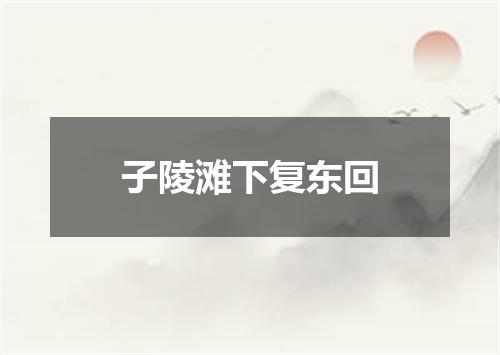 子陵滩下复东回