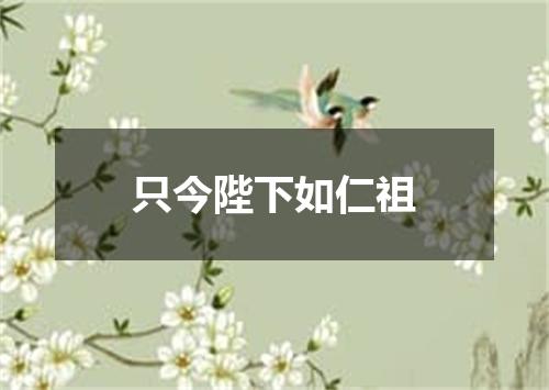 只今陛下如仁祖