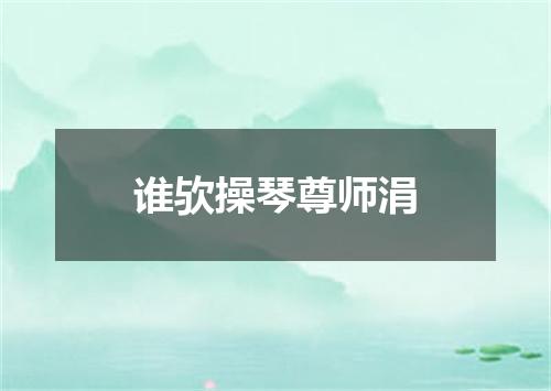 谁欤操琴尊师涓