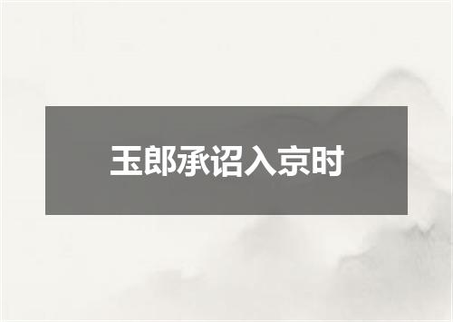 玉郎承诏入京时