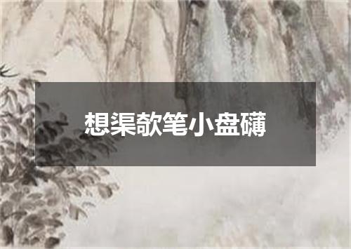 想渠欹笔小盘礴