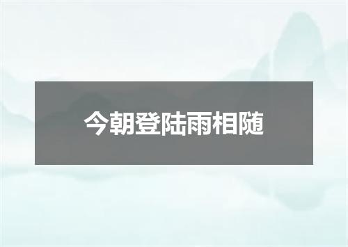 今朝登陆雨相随