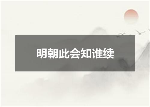 明朝此会知谁续