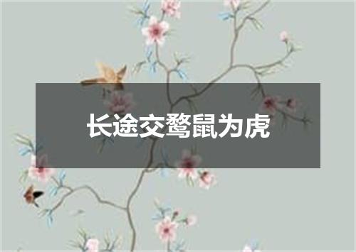 长途交鹜鼠为虎