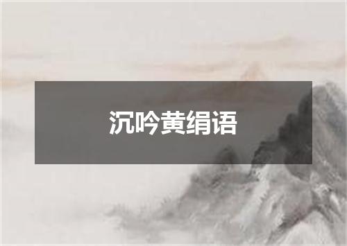 沉吟黄绢语