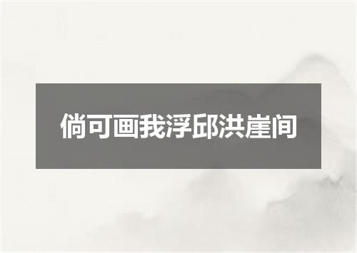 倘可画我浮邱洪崖间