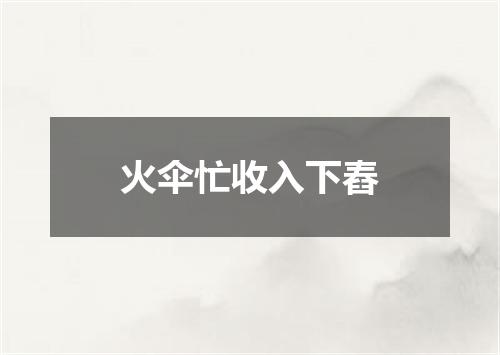 火伞忙收入下舂