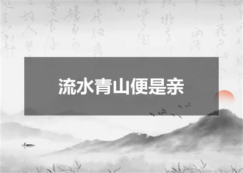 流水青山便是亲