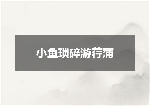 小鱼琐碎游荇蒲