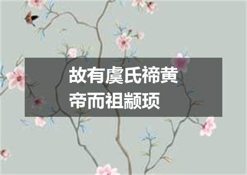 故有虞氏禘黄帝而祖颛顼