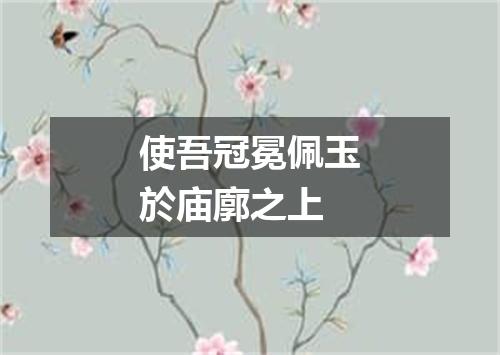 使吾冠冕佩玉於庙廓之上