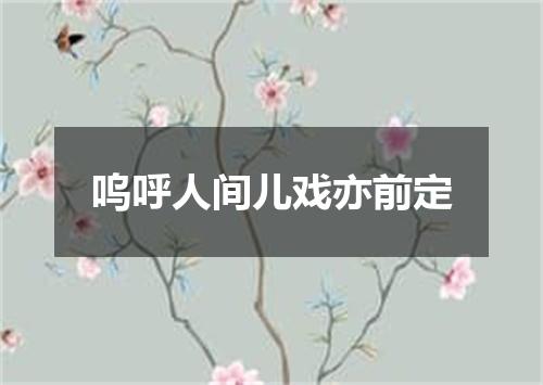 呜呼人间儿戏亦前定