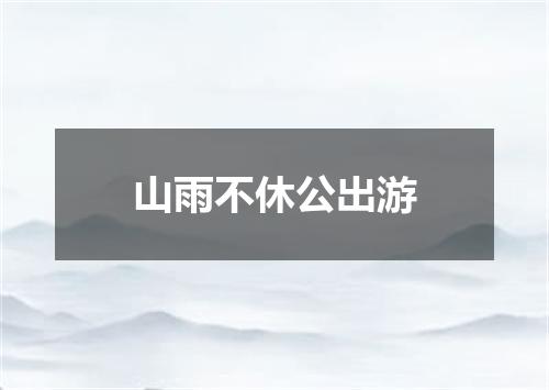 山雨不休公出游