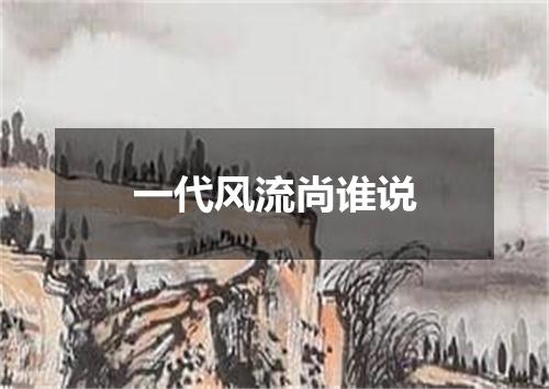 一代风流尚谁说