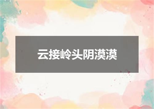 云接岭头阴漠漠