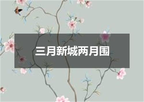 三月新城两月围