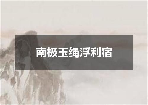 南极玉绳浮利宿