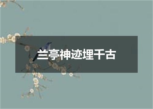 兰亭神迹埋千古