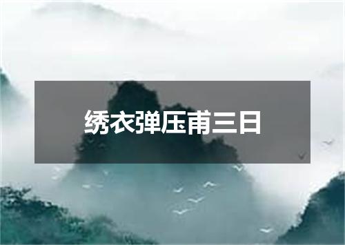 绣衣弹压甫三日