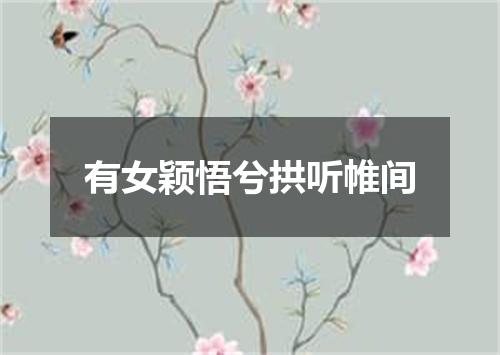 有女颖悟兮拱听帷间